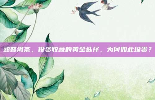 熟普洱茶,投资收藏的黄金选择,为何如此珍贵?
