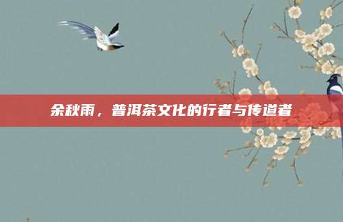 余秋雨，普洱茶文化的行者与传道者