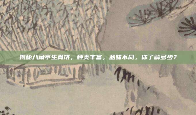 揭秘八角亭生肖饼，种类丰富，品味不同，你了解多少？
