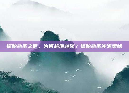 探秘熟茶之谜,为何越泡越淡?揭秘熟茶冲泡奥秘