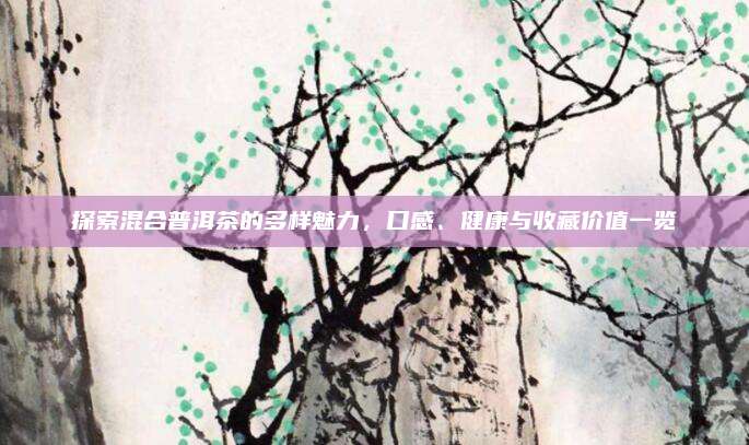 探索混合普洱茶的多样魅力，口感、健康与收藏价值一览