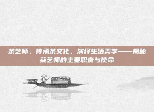 茶艺师，传承茶文化，演绎生活美学——揭秘茶艺师的主要职责与使命