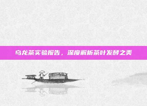 乌龙茶实验报告，深度解析茶叶发酵之美