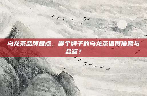 乌龙茶品牌盘点，哪个牌子的乌龙茶值得信赖与品鉴？