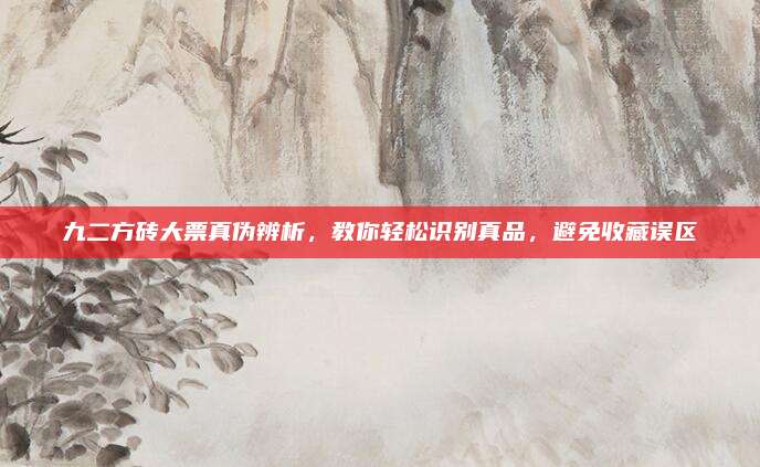 九二方砖大票真伪辨析，教你轻松识别真品，避免收藏误区