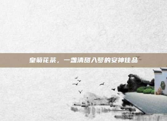 皇菊花茶，一盏清甜入梦的安神佳品