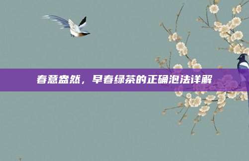 春意盎然，早春绿茶的正确泡法详解