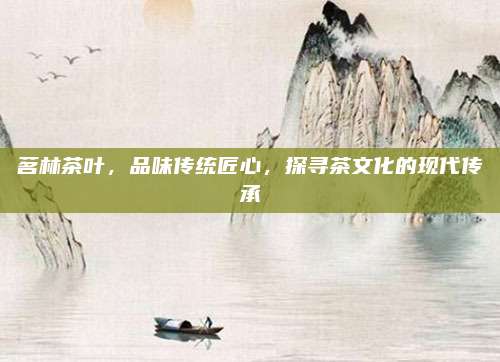 茗林茶叶，品味传统匠心，探寻茶文化的现代传承