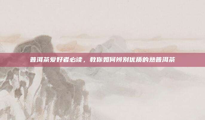普洱茶爱好者必读，教你如何辨别优质的熟普洱茶