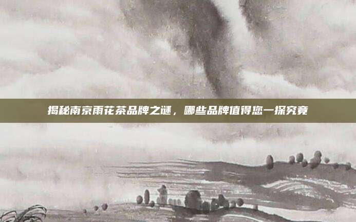 揭秘南京雨花茶品牌之谜，哪些品牌值得您一探究竟