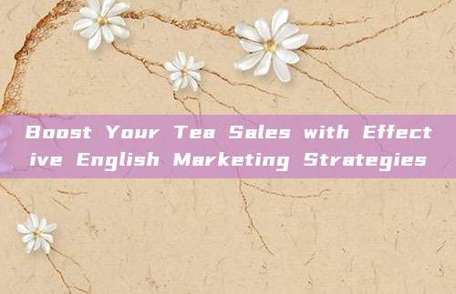 Boost Your Tea Sales with Effective English Marketing Strategies
