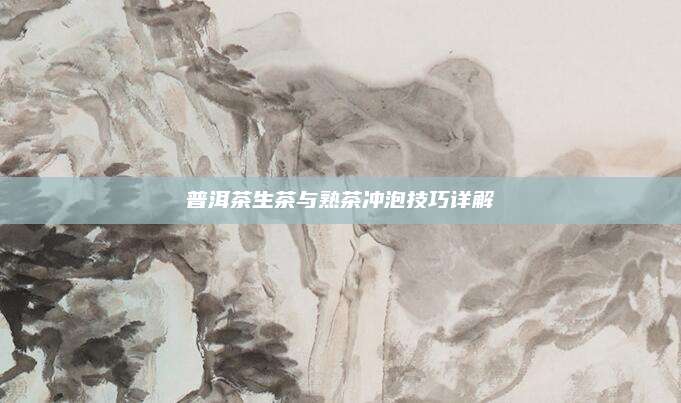 普洱茶生茶与熟茶冲泡技巧详解