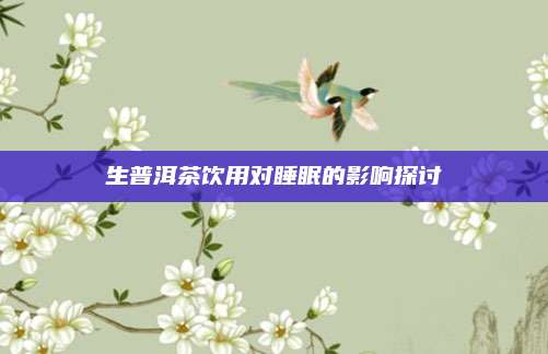 生普洱茶饮用对睡眠的影响探讨
