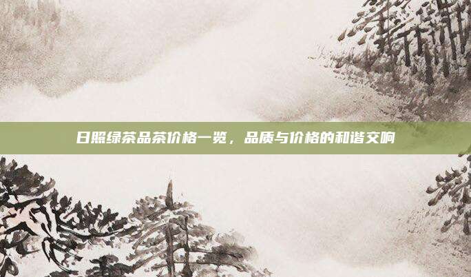 日照绿茶品茶价格一览,品质与价格的和谐交响