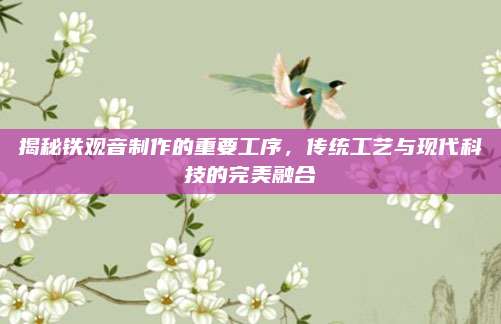 揭秘铁观音制作的重要工序,传统工艺与现代科技的完美融合