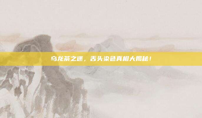 乌龙茶之迷，舌头染色真相大揭秘！