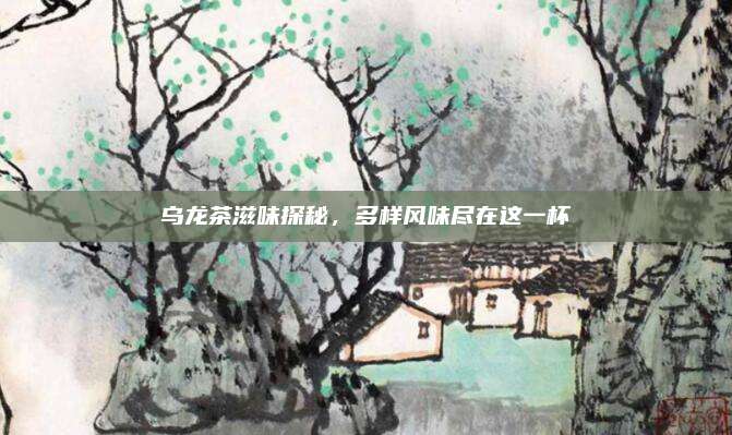 乌龙茶滋味探秘，多样风味尽在这一杯