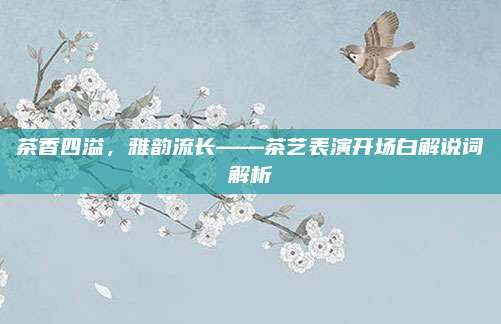 茶香四溢，雅韵流长——茶艺表演开场白解说词解析