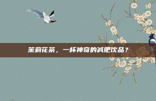 茉莉花茶,一杯神奇的减肥饮品?