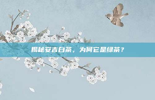 揭秘安吉白茶，为何它是绿茶？