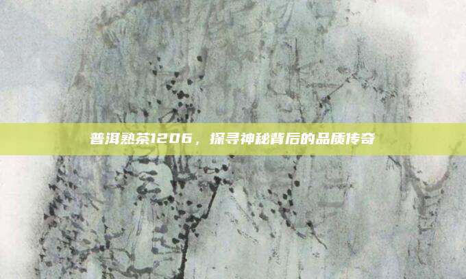 普洱熟茶1206，探寻神秘背后的品质传奇