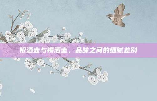 银酒壶与锡酒壶，品味之间的细腻差别