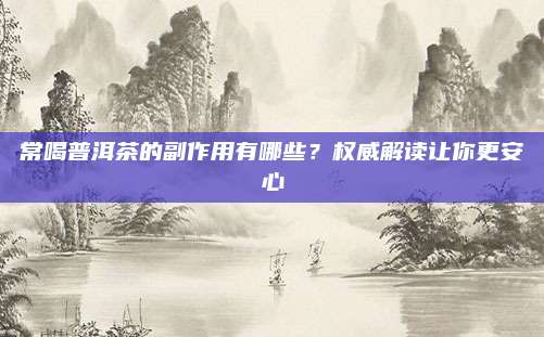 常喝普洱茶的副作用有哪些?权威解读让你更安心