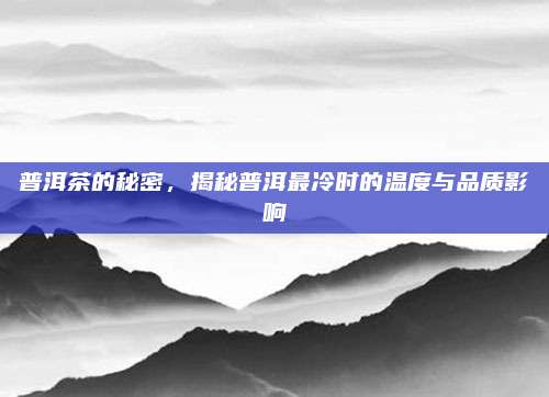 普洱茶的秘密，揭秘普洱最冷时的温度与品质影响