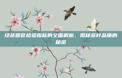 绿茶感官检验指标的全面解析，揭秘茶叶品质的秘密