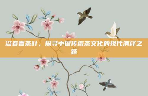 溢春香茶叶，探寻中国传统茶文化的现代演绎之路