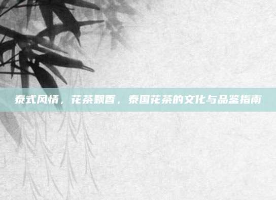 泰式风情,花茶飘香,泰国花茶的文化与品鉴指南