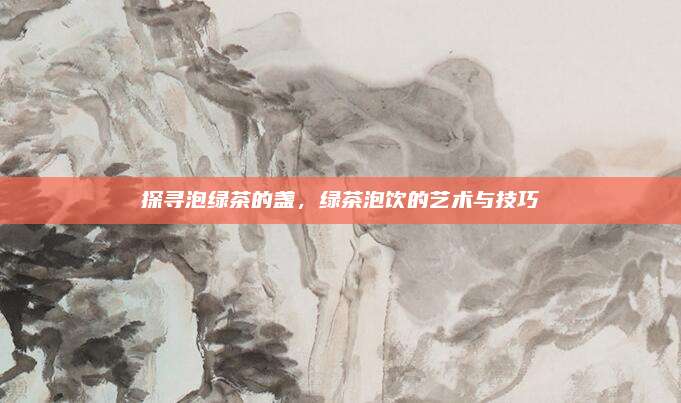 探寻泡绿茶的盏，绿茶泡饮的艺术与技巧