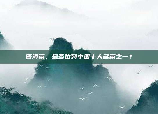 普洱茶，是否位列中国十大名茶之一？
