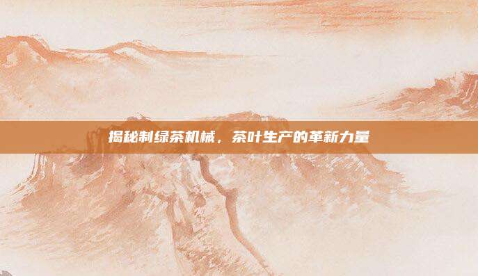 揭秘制绿茶机械,茶叶生产的革新力量