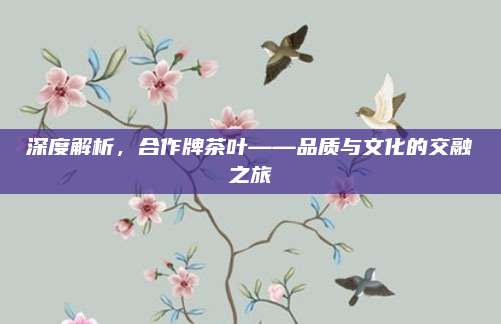 深度解析，合作牌茶叶——品质与文化的交融之旅
