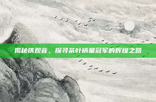 揭秘铁观音，探寻茶叶销量冠军的辉煌之路