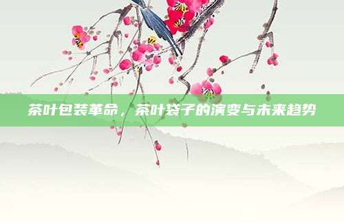 茶叶包装革命，茶叶袋子的演变与未来趋势
