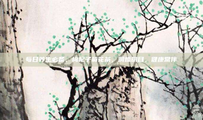 每日养生必备，枸杞子菊花茶，润燥明目，健康常伴
