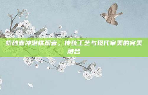紫砂壶冲泡铁观音，传统工艺与现代审美的完美融合