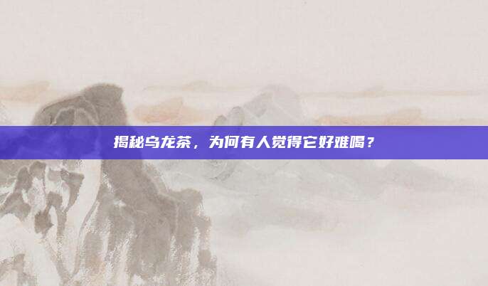 揭秘乌龙茶，为何有人觉得它好难喝？