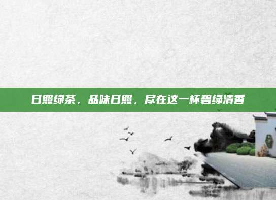 日照绿茶，品味日照，尽在这一杯碧绿清香