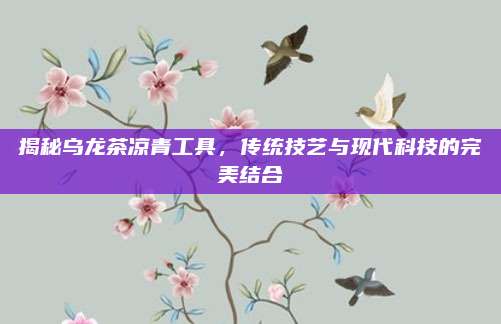 揭秘乌龙茶凉青工具,传统技艺与现代科技的完美结合
