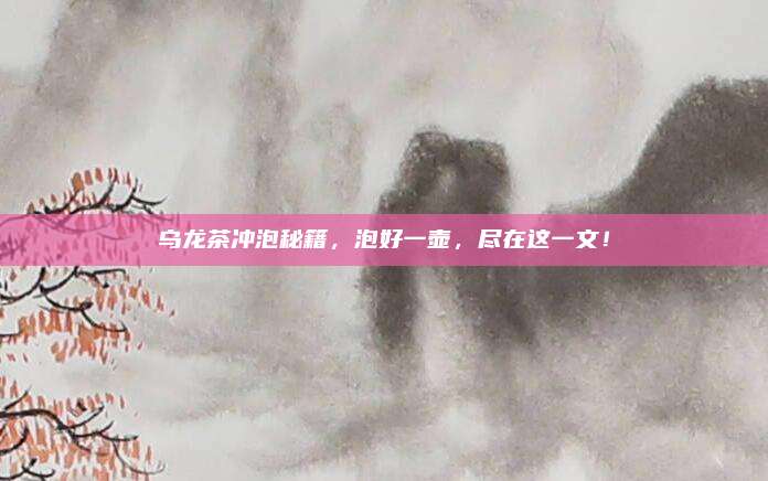 乌龙茶冲泡秘籍,泡好一壶,尽在这一文!