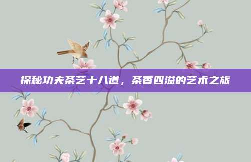 探秘功夫茶艺十八道，茶香四溢的艺术之旅