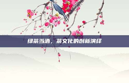 绿茶当酒，茶文化的创新演绎