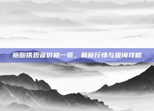 拖酸铁观音价格一览，最新行情与查询攻略