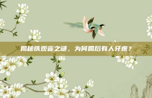 揭秘铁观音之谜，为何喝后有人牙疼？