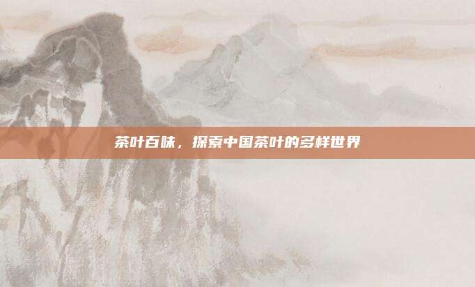 茶叶百味，探索中国茶叶的多样世界