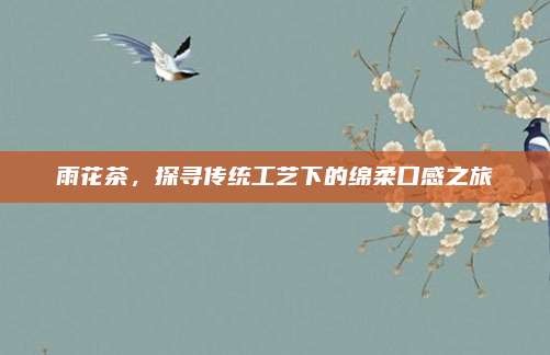 雨花茶,探寻传统工艺下的绵柔口感之旅