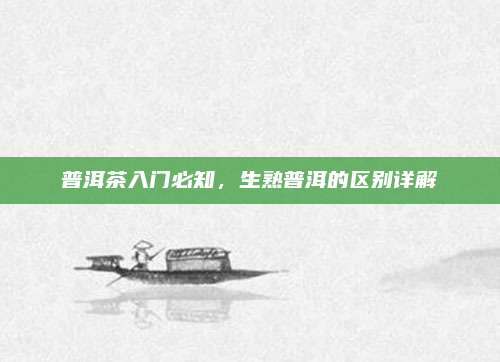 普洱茶入门必知，生熟普洱的区别详解